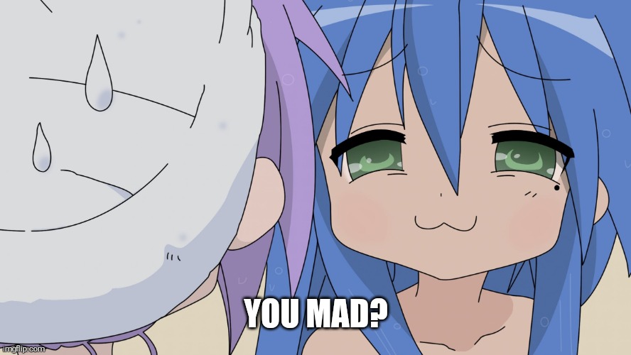 Lol | YOU MAD? | image tagged in konata lucky star anime smug girl | made w/ Imgflip meme maker