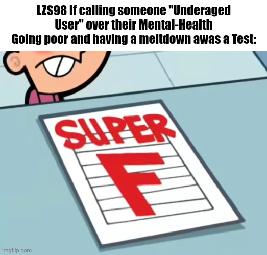 Like seriously.. | LZS98 If calling someone "Underaged User" over their Mental-Health Going poor and having a meltdown awas a Test: | image tagged in me if x was a class super f | made w/ Imgflip meme maker