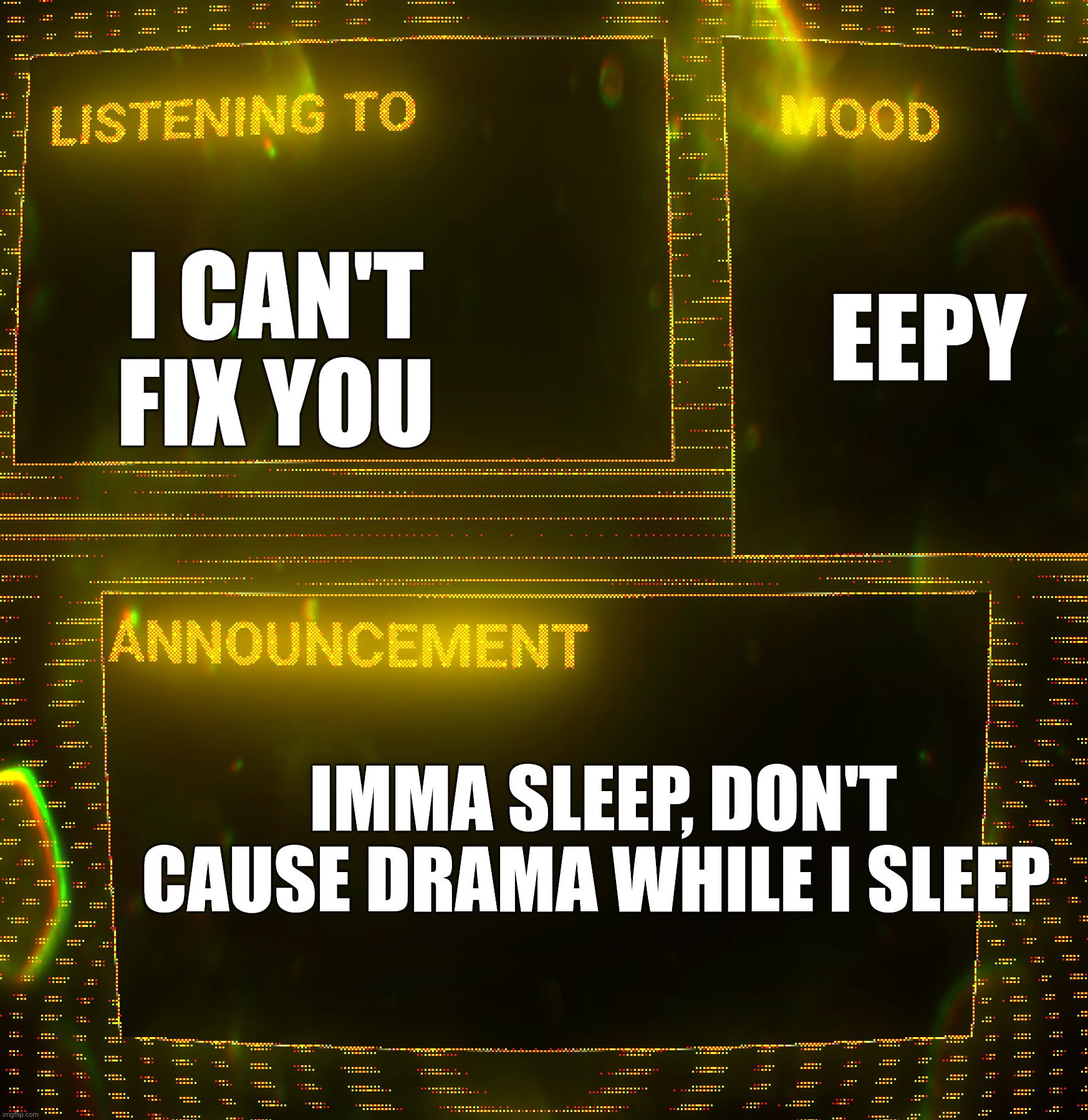 Gn chat | I CAN'T FIX YOU; EEPY; IMMA SLEEP, DON'T CAUSE DRAMA WHILE I SLEEP | image tagged in clipz's announcement temp v3 | made w/ Imgflip meme maker