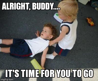 Time To Go... | ALRIGHT, BUDDY.... IT'S TIME FOR YOU TO GO | image tagged in memes,babies | made w/ Imgflip meme maker