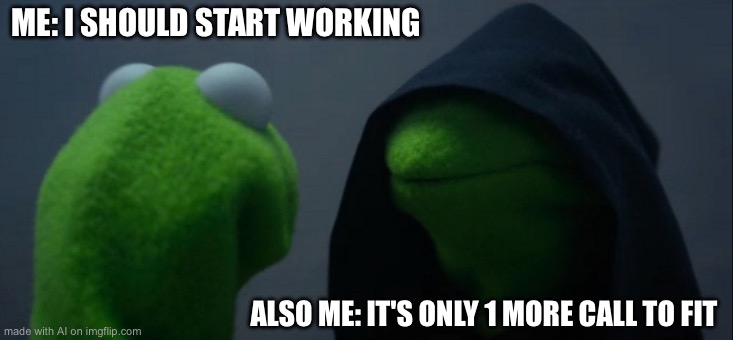 Evil Kermit Meme | ME: I SHOULD START WORKING; ALSO ME: IT'S ONLY 1 MORE CALL TO FIT | image tagged in memes,evil kermit | made w/ Imgflip meme maker
