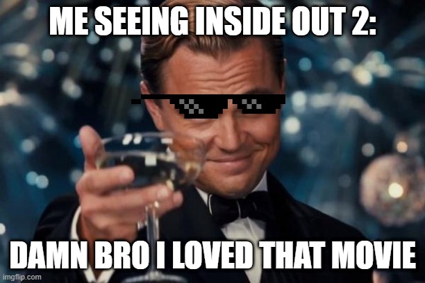 INSIDE OUT 2 | ME SEEING INSIDE OUT 2:; DAMN BRO I LOVED THAT MOVIE | image tagged in memes,leonardo dicaprio cheers | made w/ Imgflip meme maker