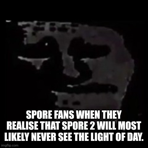 Spore Fans Rise Up. We NEED Spore 2 | SPORE FANS WHEN THEY REALISE THAT SPORE 2 WILL MOST LIKELY NEVER SEE THE LIGHT OF DAY. | image tagged in sad trollge,gaming,pc gaming,video games,videogames,video game | made w/ Imgflip meme maker