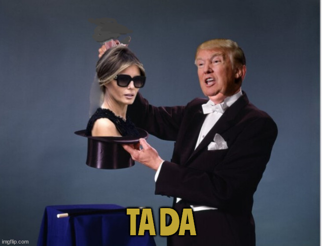 Here whats her name...now vanish | TA DA | image tagged in melania missing,maga magic,melania is missing,sperated,golf cheat,ta da | made w/ Imgflip meme maker