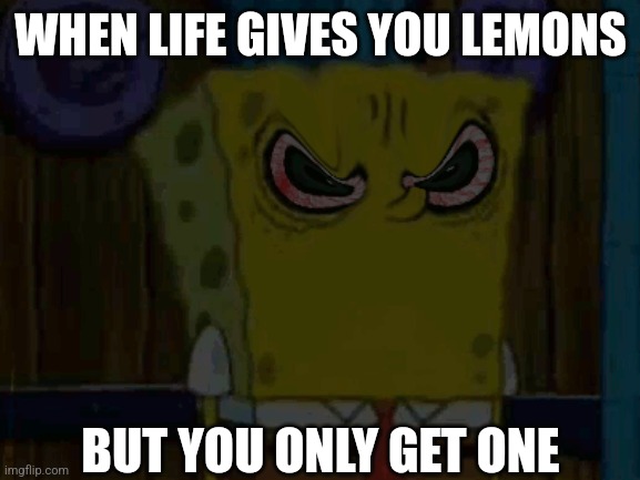 Bootleg Spongebob is fed up with your shit | WHEN LIFE GIVES YOU LEMONS; BUT YOU ONLY GET ONE | image tagged in bootleg spongebob is fed up with your shit | made w/ Imgflip meme maker