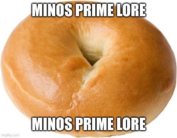 bagel | MINOS PRIME LORE; MINOS PRIME LORE | image tagged in bagel | made w/ Imgflip meme maker