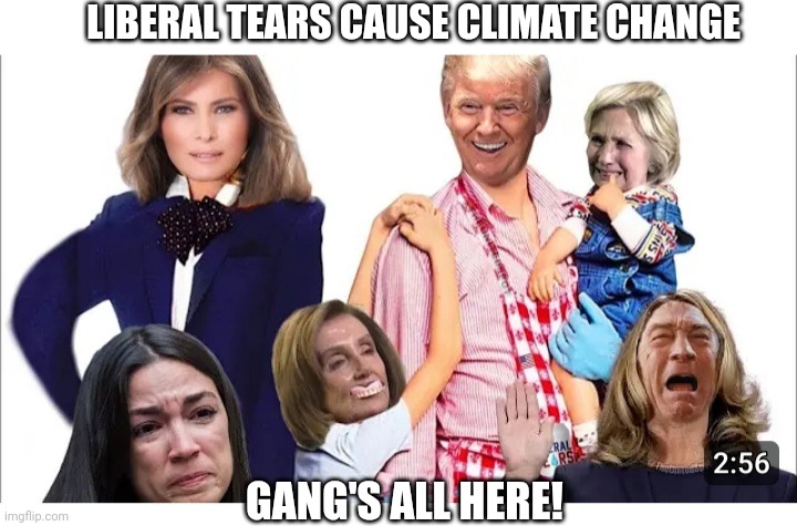 LIBERAL TEARS CAUSE CLIMATE CHANGE GANG'S ALL HERE! | made w/ Imgflip meme maker