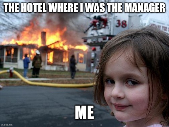 Disaster Girl | THE HOTEL WHERE I WAS THE MANAGER; ME | image tagged in memes,disaster girl | made w/ Imgflip meme maker