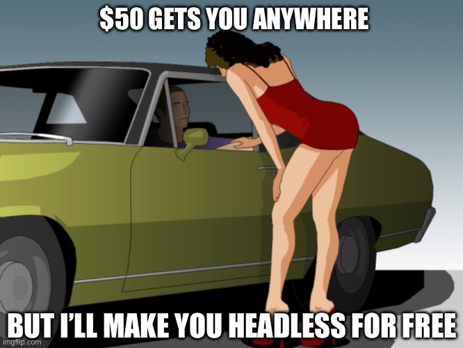 50 dollar anything you want | $50 GETS YOU ANYWHERE BUT I’LL MAKE YOU HEADLESS FOR FREE | image tagged in 50 dollar anything you want | made w/ Imgflip meme maker