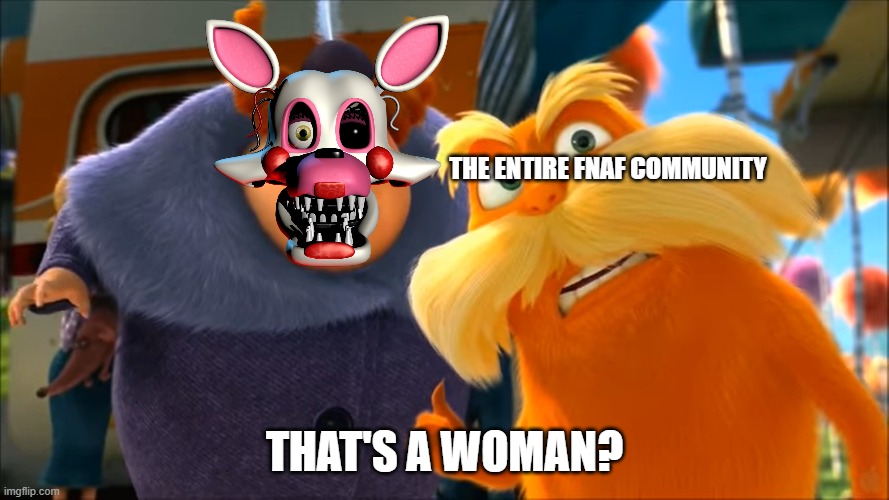 the entire fnaf community | THE ENTIRE FNAF COMMUNITY; THAT'S A WOMAN? | image tagged in lorax that's a woman,fnaf | made w/ Imgflip meme maker
