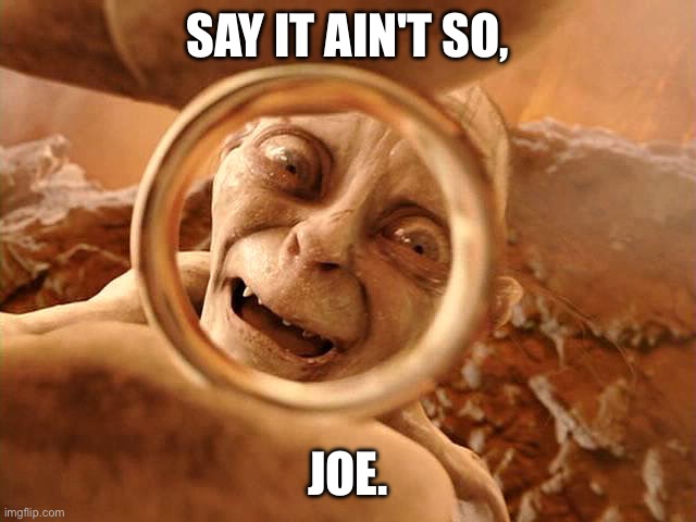 Gollum with Ring of Power | SAY IT AIN'T SO, JOE. | image tagged in gollum with ring of power | made w/ Imgflip meme maker