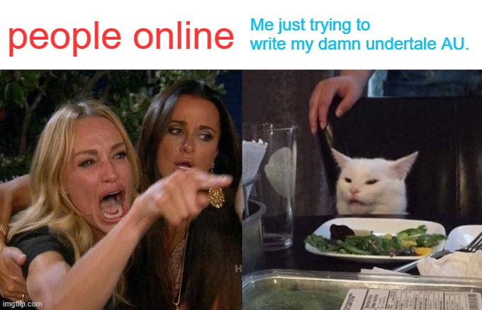 Woman Yelling At Cat | people online; Me just trying to write my damn undertale AU. | image tagged in memes,woman yelling at cat | made w/ Imgflip meme maker