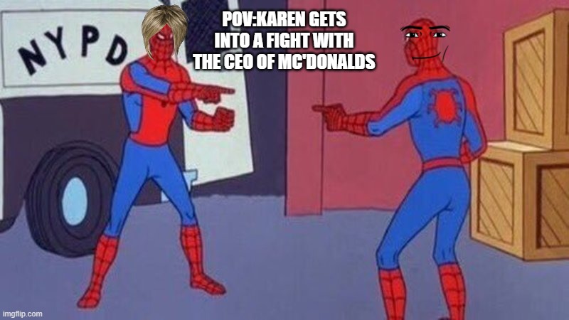 spiderman pointing at spiderman | POV:KAREN GETS INTO A FIGHT WITH THE CEO OF MC'DONALDS | image tagged in spiderman pointing at spiderman | made w/ Imgflip meme maker