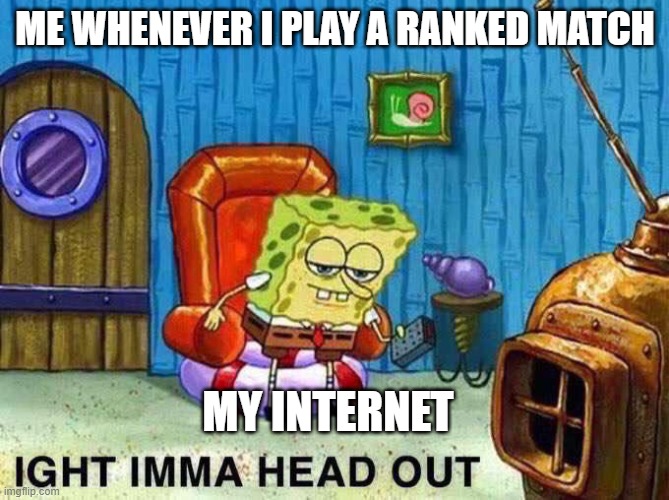 Imma head Out | ME WHENEVER I PLAY A RANKED MATCH; MY INTERNET | image tagged in imma head out | made w/ Imgflip meme maker