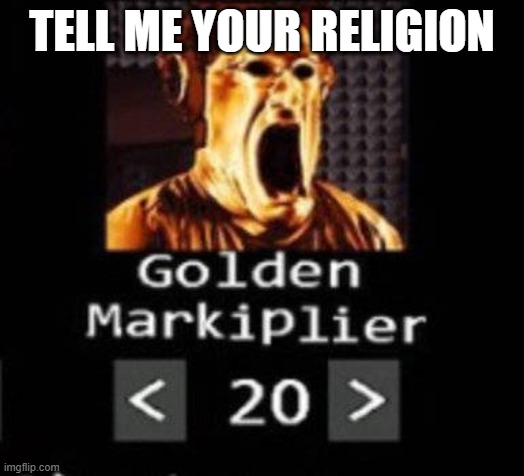 Golden Markiplier | TELL ME YOUR RELIGION | image tagged in golden markiplier | made w/ Imgflip meme maker