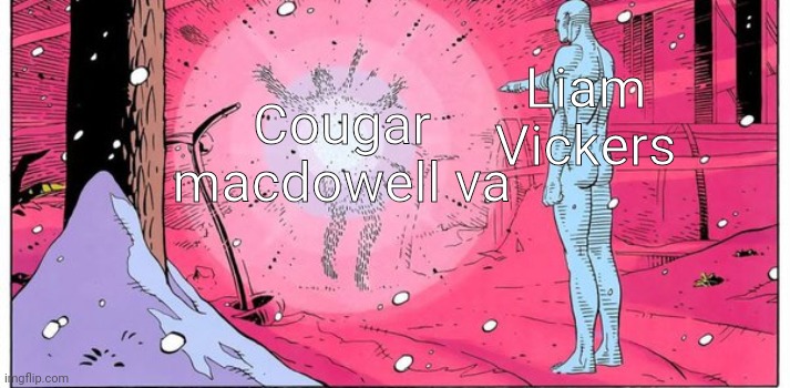 Dr Manhattan explode | Liam Vickers; Cougar macdowell va | image tagged in dr manhattan explode,murder drones | made w/ Imgflip meme maker