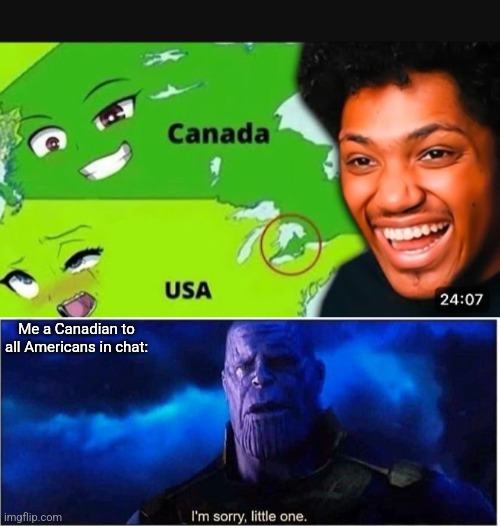 Me a Canadian to all Americans in chat: | image tagged in thanos i'm sorry little one | made w/ Imgflip meme maker
