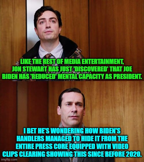 Because the entire press core pretty much works for the political interests of the Dem Party, that's why. | LIKE THE REST OF MEDIA ENTERTAINMENT, JON STEWART HAS JUST 'DISCOVERED' THAT JOE BIDEN HAS 'REDUCED' MENTAL CAPACITY AS PRESIDENT. I BET HE'S WONDERING HOW BIDEN'S HANDLERS MANAGED TO HIDE IT FROM THE ENTIRE PRESS CORE EQUIPPED WITH VIDEO CLIPS CLEARING SHOWING THIS SINCE BEFORE 2020. | image tagged in i don't think about you at all mad men | made w/ Imgflip meme maker