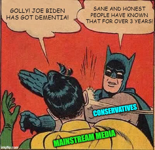 Never let Dem Party voters 'forget'. | GOLLY! JOE BIDEN HAS GOT DEMENTIA! SANE AND HONEST PEOPLE HAVE KNOWN THAT FOR OVER 3 YEARS! CONSERVATIVES; MAINSTREAM MEDIA | image tagged in batman slapping robin | made w/ Imgflip meme maker