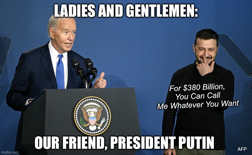 He Really Introduced Him as “President Putin” | LADIES AND GENTLEMEN:; For $380 Billion, You Can Call Me Whatever You Want; OUR FRIEND, PRESIDENT PUTIN | image tagged in joe biden,ukraine,donald trump,vladimir putin,volodmir zelensky | made w/ Imgflip meme maker