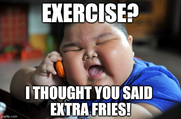 Exercise? | EXERCISE? I THOUGHT YOU SAID 
EXTRA FRIES! | image tagged in fat asian kid | made w/ Imgflip meme maker