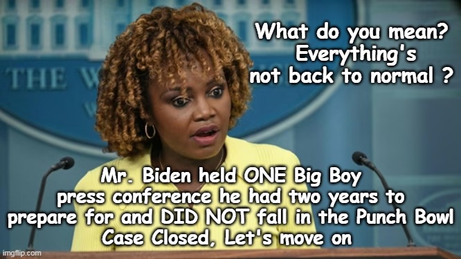 Success  measured by him not literally not crapping himself | What do you mean?
 Everything's not back to normal ? Mr. Biden held ONE Big Boy press conference he had two years to prepare for and DID NOT fall in the Punch Bowl
Case Closed, Let's move on | image tagged in biden press conference meme | made w/ Imgflip meme maker
