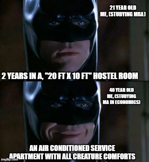 then vs now | 21 YEAR OLD ME, (STUDYING MBA); 2 YEARS IN A, "20 FT X 10 FT" HOSTEL ROOM; 40 YEAR OLD ME, (STUDYING MA IN ECONOMICS); AN AIR CONDITIONED SERVICE APARTMENT WITH ALL CREATURE COMFORTS | image tagged in memes,batman smiles,college,then vs now,then and now,economics | made w/ Imgflip meme maker