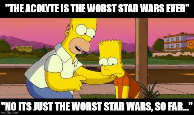 Homer So Far | "THE ACOLYTE IS THE WORST STAR WARS EVER"; "NO ITS JUST THE WORST STAR WARS, SO FAR..." | image tagged in homer so far | made w/ Imgflip meme maker