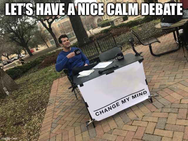 Prove me wrong | LET’S HAVE A NICE CALM DEBATE | image tagged in prove me wrong | made w/ Imgflip meme maker