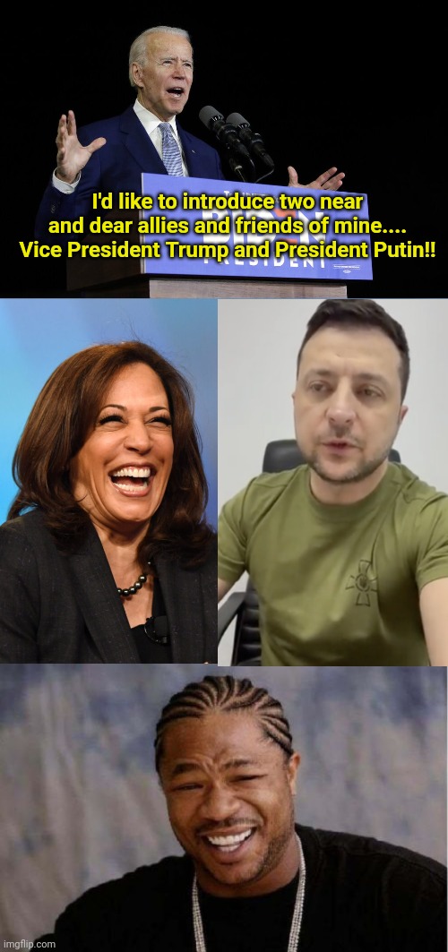 I'd like to introduce two near and dear allies and friends of mine.... Vice President Trump and President Putin!! | image tagged in biden speech,kamala harris laughing,memes,yo dawg heard you | made w/ Imgflip meme maker