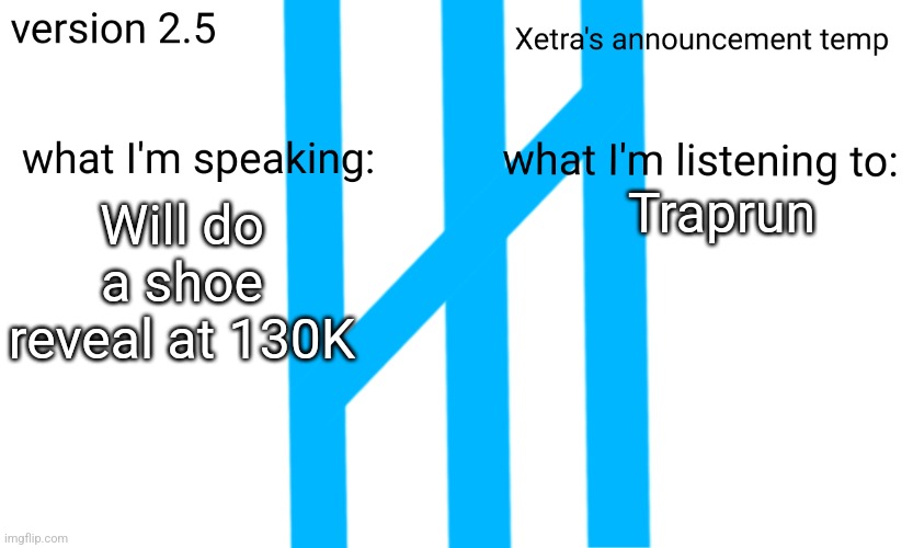 Xetra Announcement Temp 2.5 | Traprun; Will do a shoe reveal at 130K | image tagged in xetra announcement temp 2 5 | made w/ Imgflip meme maker