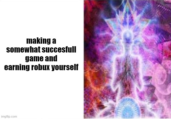 making a somewhat succesfull game and earning robux yourself | made w/ Imgflip meme maker