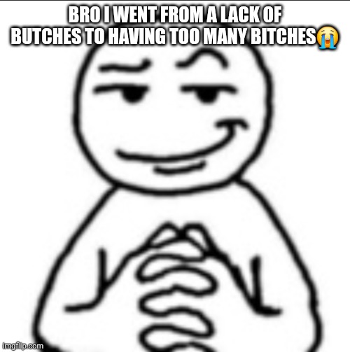 My emojis mad freaky rn... 5 upvotes and I reveal my emoji keyboard lmao | BRO I WENT FROM A LACK OF BUTCHES TO HAVING TOO MANY BITCHES😭 | image tagged in dubious mf | made w/ Imgflip meme maker