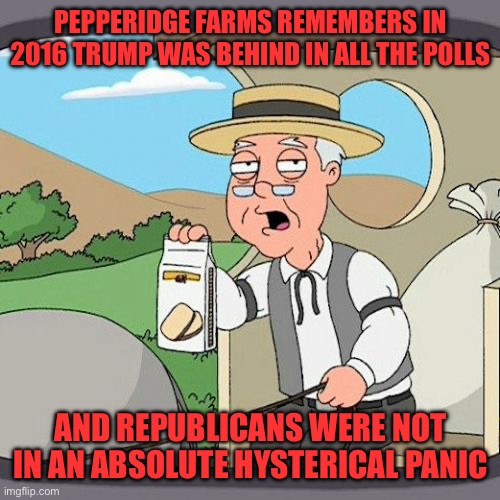 The Dems want to destroy democracy by overturning the candidate chosen in the primaries. The pathetic crybabies! | PEPPERIDGE FARMS REMEMBERS IN 2016 TRUMP WAS BEHIND IN ALL THE POLLS; AND REPUBLICANS WERE NOT IN AN ABSOLUTE HYSTERICAL PANIC | image tagged in memes,pepperidge farm remembers,dems,destroy democracy,polls | made w/ Imgflip meme maker