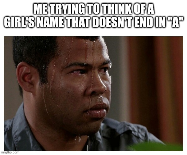 Jordan Peele Sweating | ME TRYING TO THINK OF A GIRL'S NAME THAT DOESN'T END IN "A" | image tagged in jordan peele sweating | made w/ Imgflip meme maker