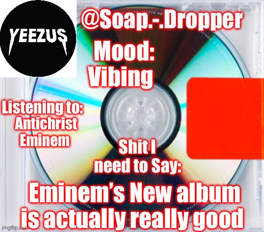 Soap’s Yeezus Template | Vibing; Antichrist Eminem; Eminem’s New album is actually really good | image tagged in soap s yeezus template | made w/ Imgflip meme maker