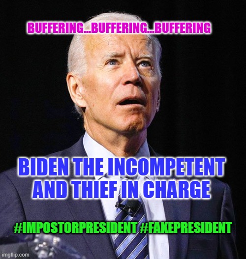 Joe Biden | BUFFERING...BUFFERING...BUFFERING; BIDEN THE INCOMPETENT AND THIEF IN CHARGE; #IMPOSTORPRESIDENT #FAKEPRESIDENT | image tagged in joe biden | made w/ Imgflip meme maker