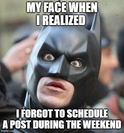 Shocked Batman | MY FACE WHEN I REALIZED; I FORGOT TO SCHEDULE A POST DURING THE WEEKEND | image tagged in shocked batman | made w/ Imgflip meme maker