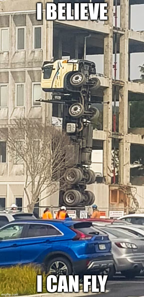 Tipped Crane Truck | I BELIEVE; I CAN FLY | image tagged in tipped crane truck | made w/ Imgflip meme maker