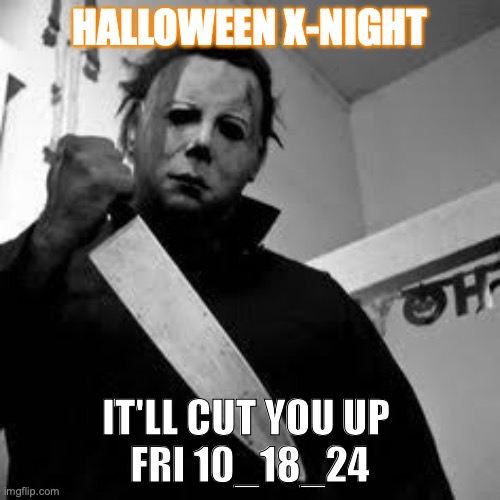 X-Night 1 | HALLOWEEN X-NIGHT; IT'LL CUT YOU UP 
FRI 10_18_24 | image tagged in michael myers | made w/ Imgflip meme maker