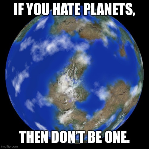 exoplanet joke | IF YOU HATE PLANETS, THEN DON’T BE ONE. | image tagged in kepler 22b,memes | made w/ Imgflip meme maker