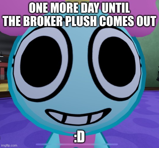 Erm what the dandy | ONE MORE DAY UNTIL THE BROKER PLUSH COMES OUT; :D | image tagged in erm what the dandy | made w/ Imgflip meme maker