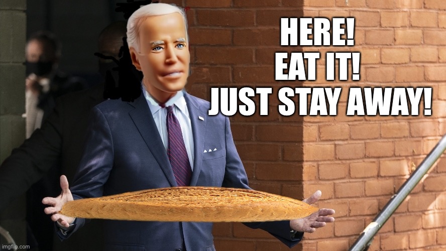 With This Bread I Well Anyways | HERE!  EAT IT!  JUST STAY AWAY! | image tagged in biden a i bread | made w/ Imgflip meme maker