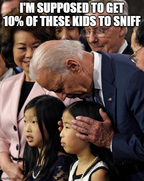 Joe Biden sniffs Chinese child | I'M SUPPOSED TO GET 10% OF THESE KIDS TO SNIFF | image tagged in joe biden sniffs chinese child | made w/ Imgflip meme maker