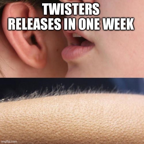 Whisper and Goosebumps | TWISTERS RELEASES IN ONE WEEK | image tagged in whisper and goosebumps | made w/ Imgflip meme maker