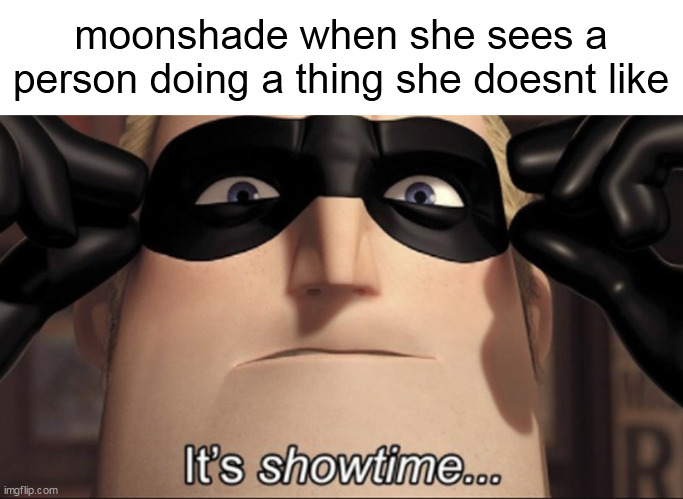 might be inaccurate | moonshade when she sees a person doing a thing she doesnt like | image tagged in it's showtime | made w/ Imgflip meme maker