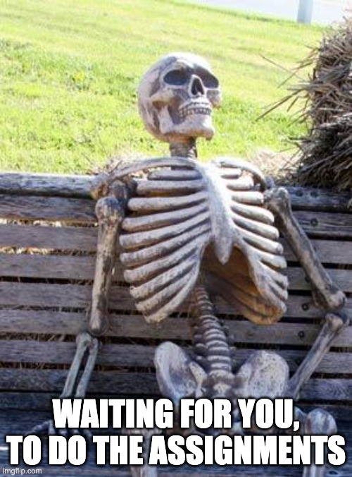 Teachers | WAITING FOR YOU, TO DO THE ASSIGNMENTS | image tagged in memes,waiting skeleton,teacher | made w/ Imgflip meme maker