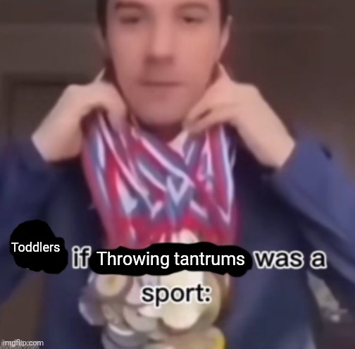 me if *blank* was a sport | Toddlers; Throwing tantrums | image tagged in me if blank was a sport,memes,relatable,toddlers | made w/ Imgflip meme maker