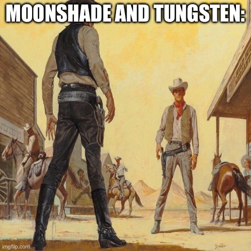 I’m back at it again | MOONSHADE AND TUNGSTEN: | image tagged in western duel | made w/ Imgflip meme maker