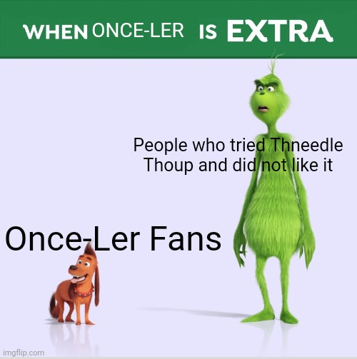 When Guac is Extra | ONCE-LER; People who tried Thneedle Thoup and did not like it; Once-Ler Fans | image tagged in when guac is extra | made w/ Imgflip meme maker